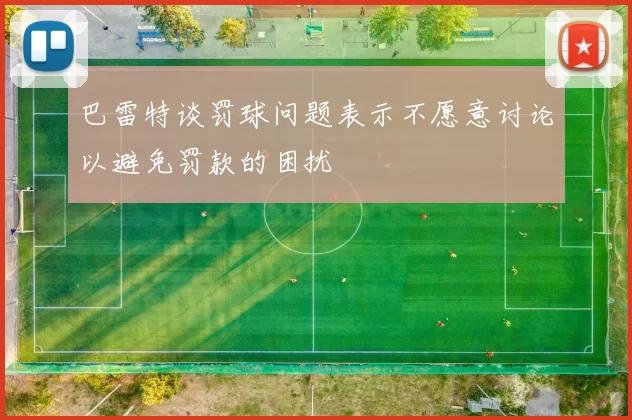 巴雷特谈罚球问题表示不愿意讨论以避免罚款的困扰