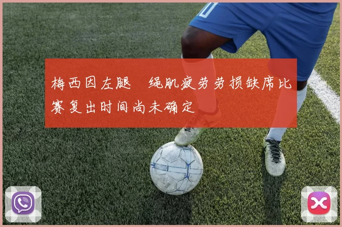 梅西因左腿腘绳肌疲劳劳损缺席比赛复出时间尚未确定