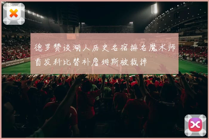 德罗赞谈湖人历史名宿排名魔术师首发科比替补詹姆斯被裁掉