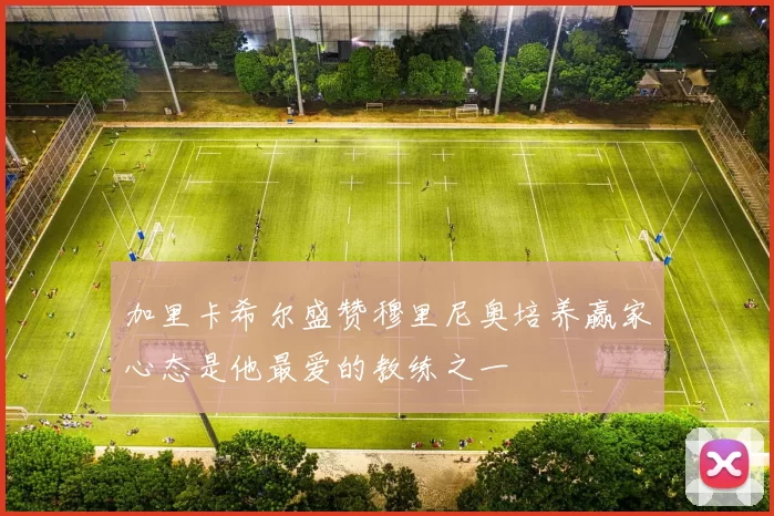 加里卡希尔盛赞穆里尼奥培养赢家心态是他最爱的教练之一